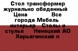 Стол трансформер журнально обеденный › Цена ­ 33 500 - Все города Мебель, интерьер » Столы и стулья   . Ненецкий АО,Харьягинский п.